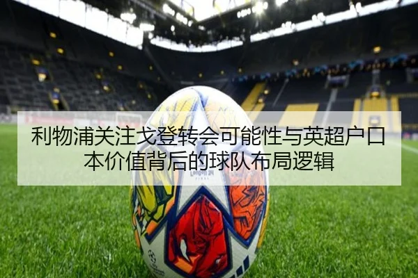利物浦关注戈登转会可能性与英超户口本价值背后的球队布局逻辑