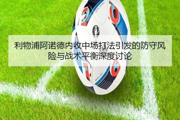 利物浦阿诺德内收中场打法引发的防守风险与战术平衡深度讨论