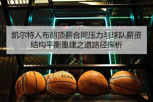 凯尔特人布朗顶薪合同压力与球队薪资结构平衡重建之道路径探析