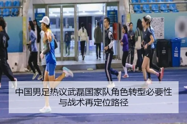 中国男足热议武磊国家队角色转型必要性与战术再定位路径