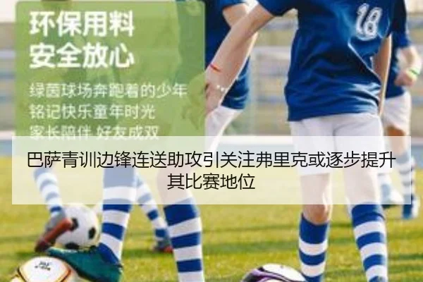 巴萨青训边锋连送助攻引关注弗里克或逐步提升其比赛地位